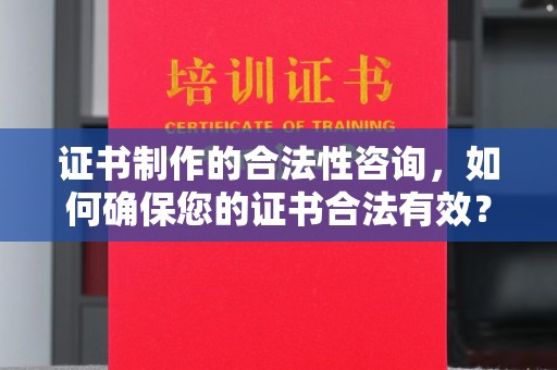 万年证书制作的合法性咨询，如何确保您的证书合法有效？